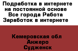 Подработка в интернете на постоянной основе - Все города Работа » Заработок в интернете   . Кемеровская обл.,Анжеро-Судженск г.